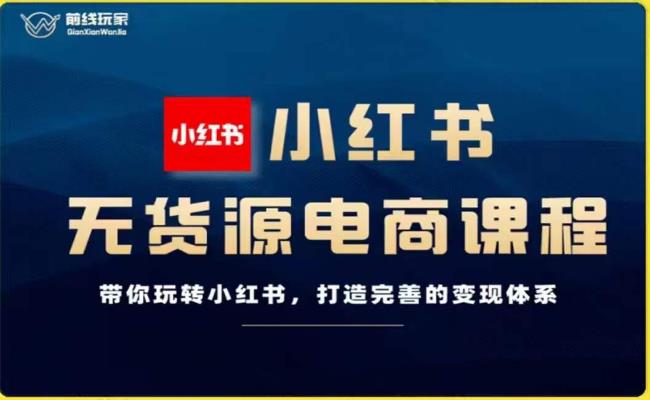 小红书无货源电商，带你玩转小红书，打造完善的变现体系（课程）