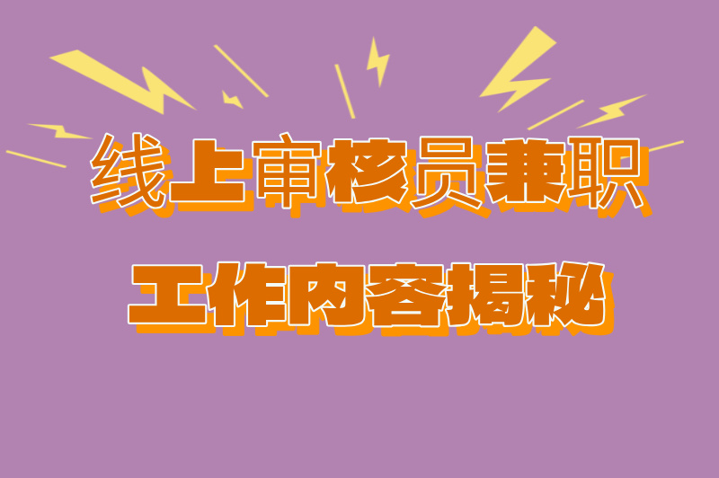 线上审核员兼职做什么？申请步骤如何？内容大揭秘！