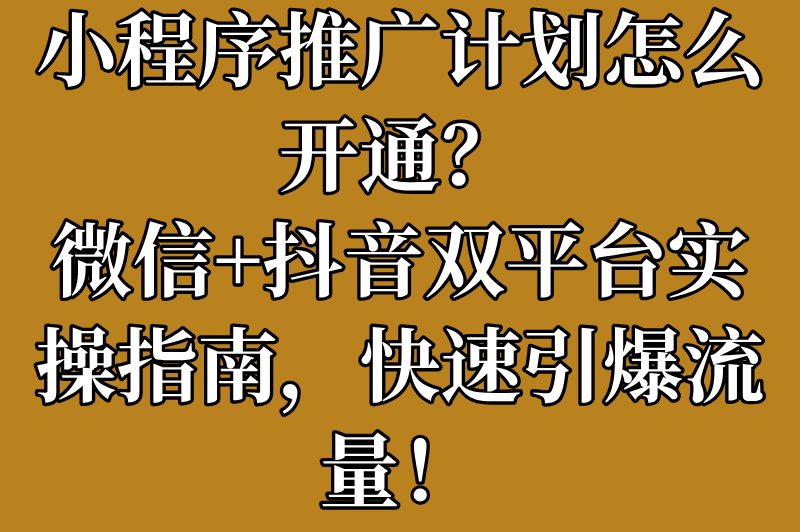 小程序推广计划怎么开通？2025详细步骤与运营技巧来了！