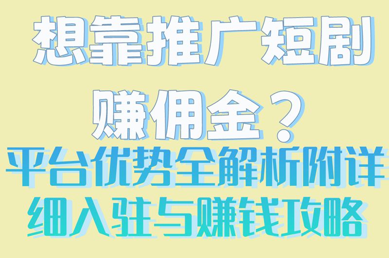 想靠推广短剧赚佣金?平台优势全解析,附详细入驻与赚钱攻略
