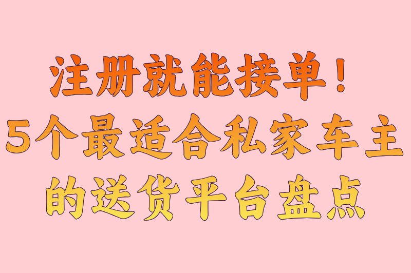 小轿车送货的接单平台全盘点：从新手到老手都在用的5个靠谱平台，附接单技巧