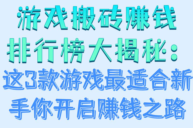 游戏搬砖赚钱排行榜新手必看:最适合入坑的3款游戏(附搬砖技巧)