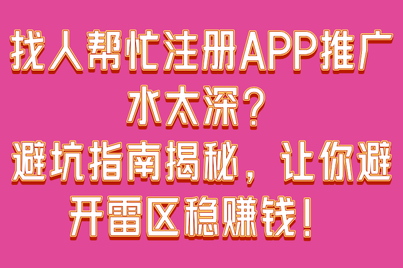 找人帮忙注册app推广可靠吗？实测这5个平台0套路（附避坑指南）
