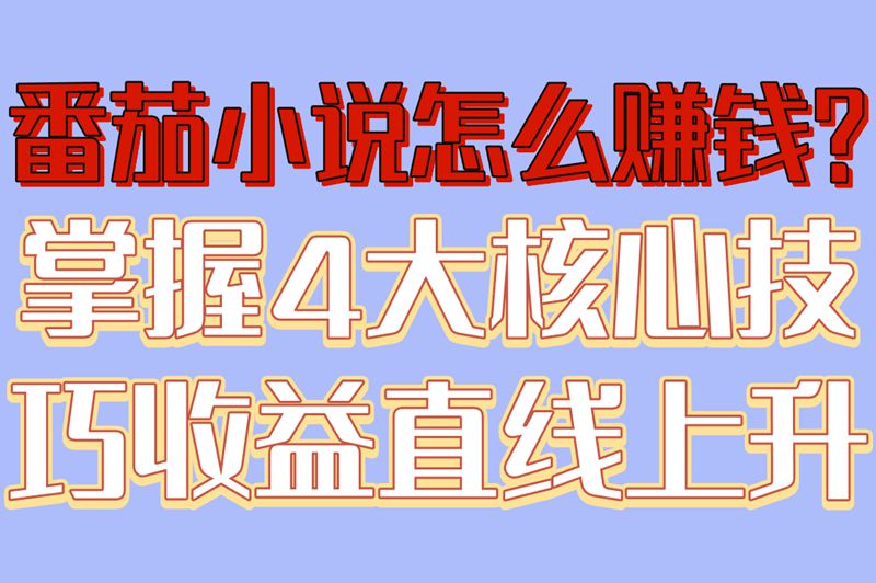 番茄小说怎么赚米?掌握4大核心技巧,收益直线上升