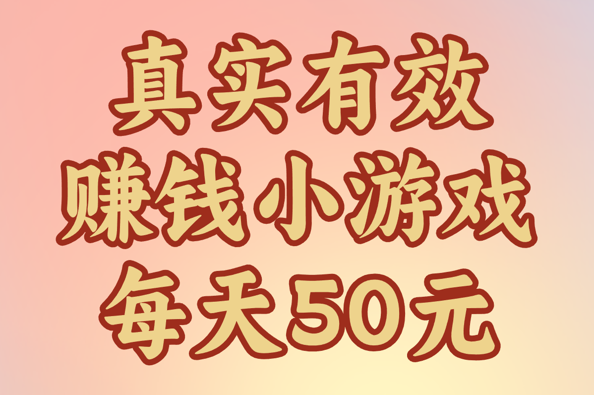 赚米小游戏每天50元有哪些?真实有效,提现秒到账无广告