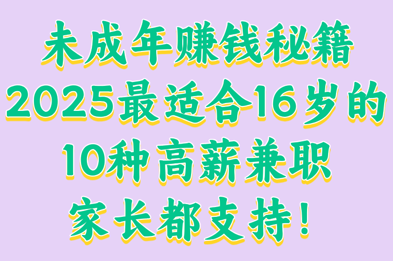 16岁可以做什么兼职？2025最适合青少年的10种赚钱方式，安全又高薪！