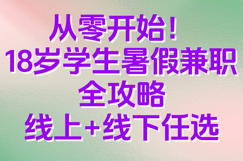 适合18岁学生的暑假工兼职推荐：线上+线下，总有一款适合你
