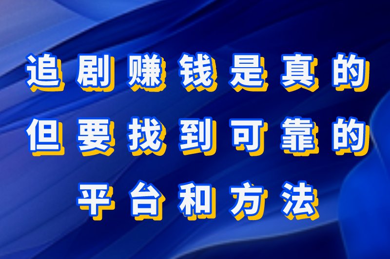 追剧赚钱是真的吗？靠谱的追剧赚钱方式有哪些？
