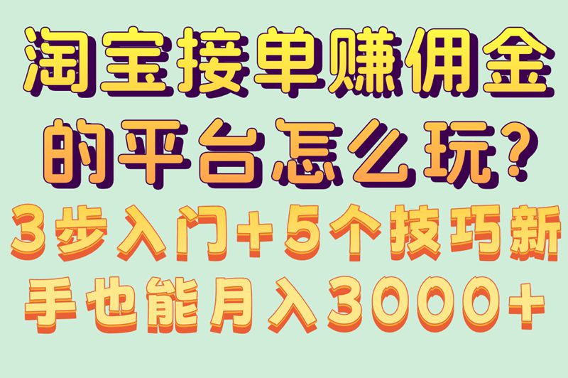 淘宝接单赚佣金的平台怎么操作?3步入门指南,月入3000+的5个技巧