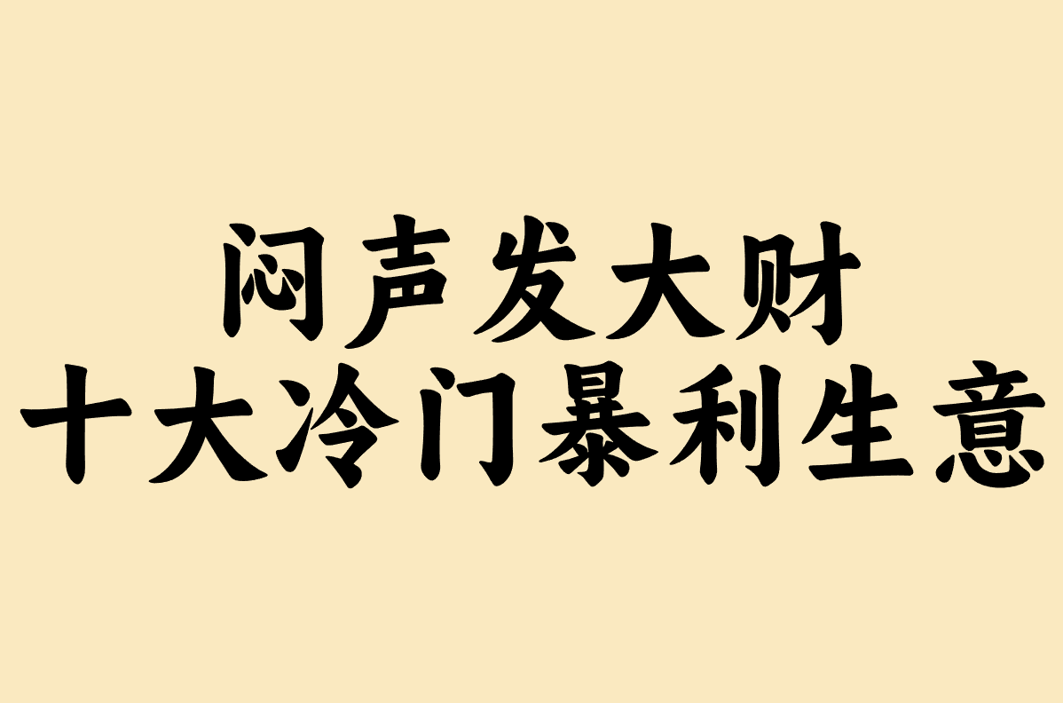 想搞钱?十大冷门暴利生意盘点! 想搞钱?十大冷门暴利生意盘点!