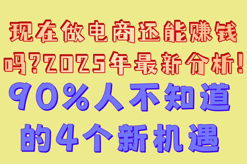 现在做电商还能赚米吗?2025年最新分析!90%人不知道的4个新机遇