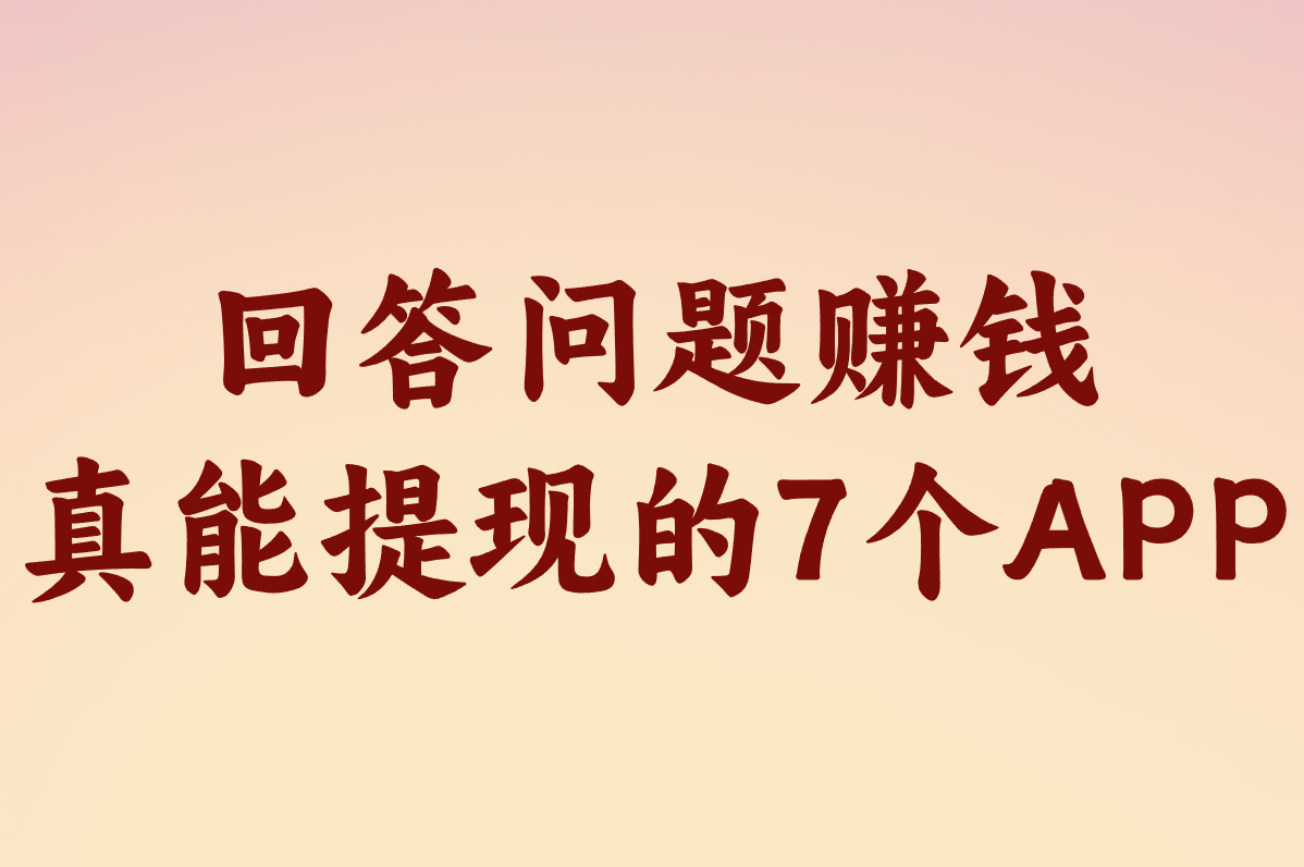 回答问题赚钱靠谱平台有哪些？这7个APP真能提现！