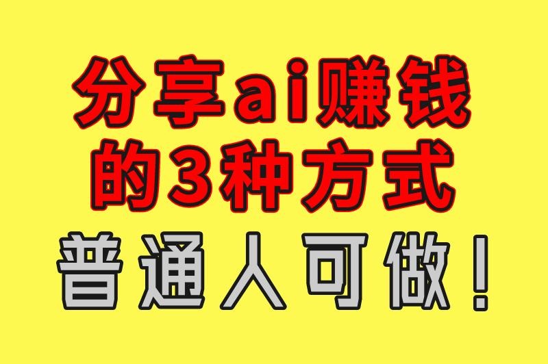 2025年利用ai可以做的赚钱项目有哪些？分享ai赚钱的3种方式，普通人可做！