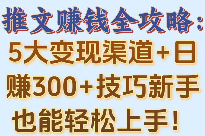 推文怎么赚钱？揭秘5大变现渠道,手把手教你日赚300+