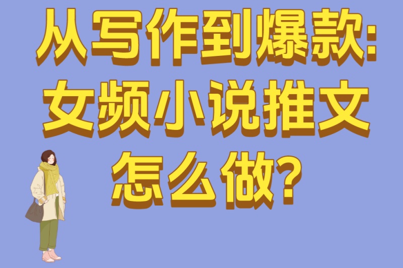 从写作到爆款:女频小说推文怎么做?5大高转化技巧解析 从写作到爆款:女频小说推文怎么做?5大高转化技巧解析