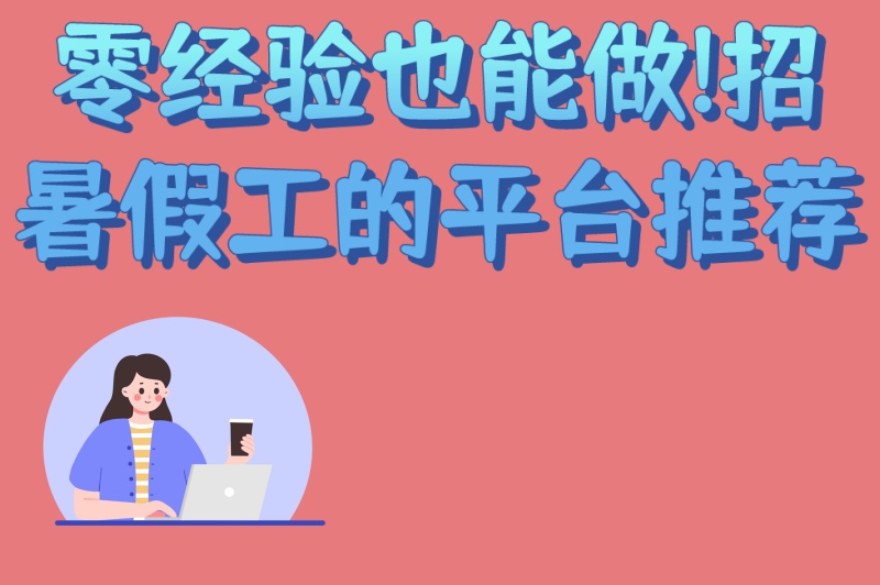 零经验也能做!招暑假工的平台推荐:2025年4类低门槛高薪岗位