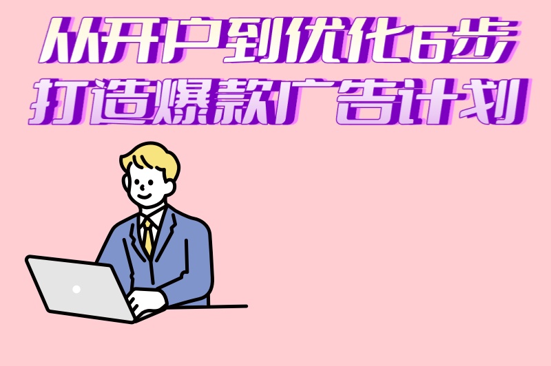 2025年抖音广告推广全指南:从开户到优化,6步打造爆款广告计划
