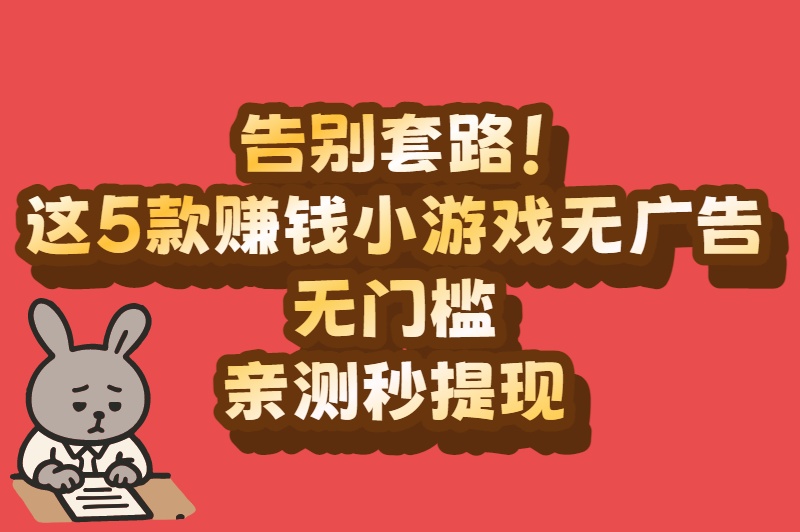 告别套路!赚钱小游戏无广告无门槛,真实能提现的好选择 告别套路!赚钱小游戏无广告无门槛,真实能提现的好选择